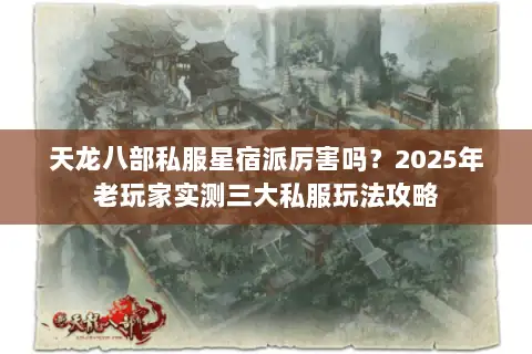 天龙八部私服星宿派厉害吗？2025年老玩家实测三大私服玩法攻略