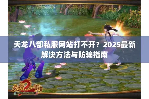 天龙八部私服网站打不开？2025最新解决方法与防骗指南