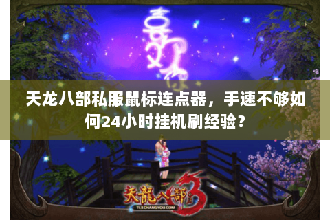 天龙八部私服鼠标连点器,手速不够如何24小时挂机刷经验? 天龙八部私服鼠标连点器,手速不够如何24小时挂机刷经验?