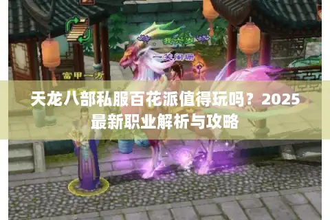 天龙八部私服百花派值得玩吗？2025最新职业解析与攻略
