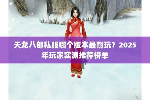 天龙八部私服哪个版本最耐玩?2025年玩家实测推荐榜单 天龙八部私服哪个版本最耐玩?2025年玩家实测推荐榜单