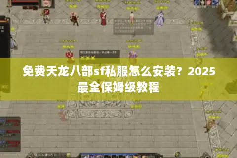 免费天龙八部sf私服怎么安装？2025最全保姆级教程