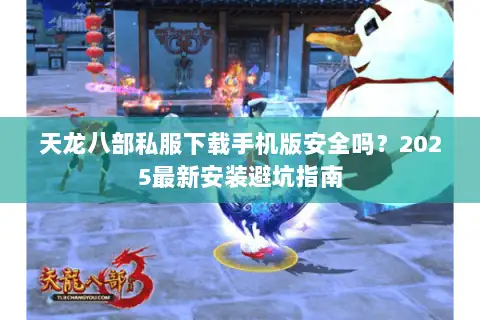 天龙八部私服下载手机版安全吗?2025最新安装避坑指南 天龙八部私服下载手机版安全吗?2025最新安装避坑指南