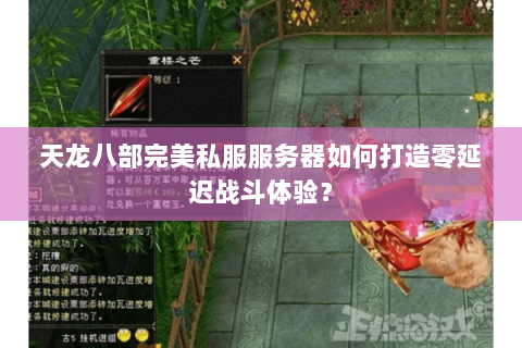 天龙八部完美私服服务器如何打造零延迟战斗体验? 天龙八部完美私服服务器如何打造零延迟战斗体验?