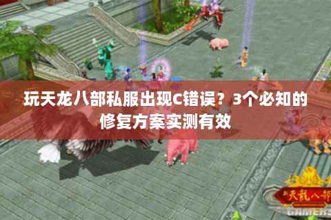 玩天龙八部私服出现C错误？3个必知的修复方案实测有效