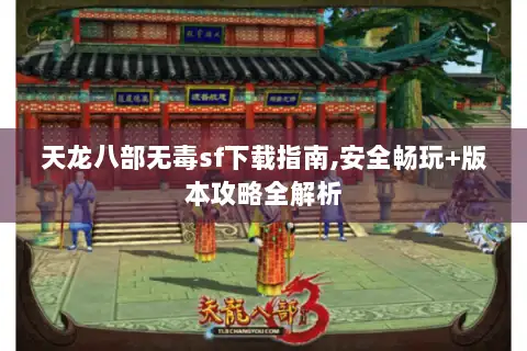 天龙八部无毒sf下载指南,安全畅玩+版本攻略全解析