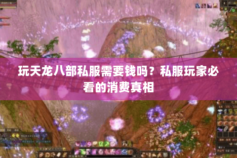 玩天龙八部私服需要钱吗？私服玩家必看的消费真相