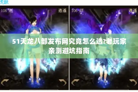 51天龙八部发布网究竟怎么选?老玩家亲测避坑指南 51天龙八部发布网究竟怎么选?老玩家亲测避坑指南