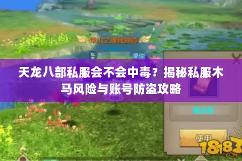 天龙八部私服会不会中毒？揭秘私服木马风险与账号防盗攻略