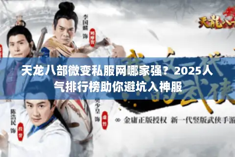 天龙八部微变私服网哪家强？2025人气排行榜助你避坑入神服