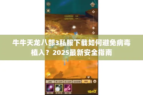 牛牛天龙八部3私服下载如何避免病毒植入?2025最新安全指南 牛牛天龙八部3私服下载如何避免病毒植入?2025最新安全指南