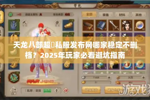 天龙八部超変私服发布网哪家稳定不删档?2025年玩家必看避坑指南 天龙八部超変私服发布网哪家稳定不删档?2025年玩家必看避坑指南
