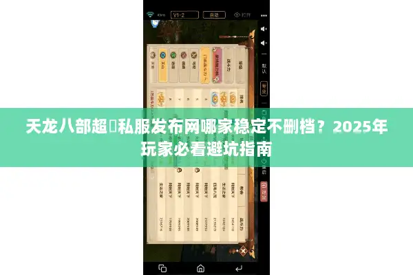 天龙八部超変私服发布网哪家稳定不删档?2025年玩家必看避坑指南 天龙八部超変私服发布网哪家稳定不删档?2025年玩家必看避坑指南