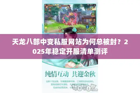 天龙八部中变私服网站为何总被封?2025年稳定开服清单测评 天龙八部中变私服网站为何总被封?2025年稳定开服清单测评
