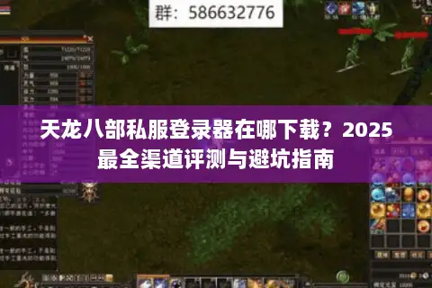 天龙八部私服登录器在哪下载？2025最全渠道评测与避坑指南