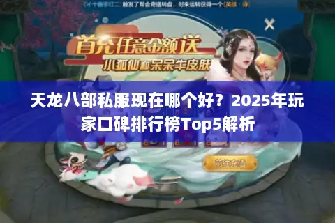 天龙八部私服现在哪个好?2025年玩家口碑排行榜Top5解析 天龙八部私服现在哪个好?2025年玩家口碑排行榜Top5解析