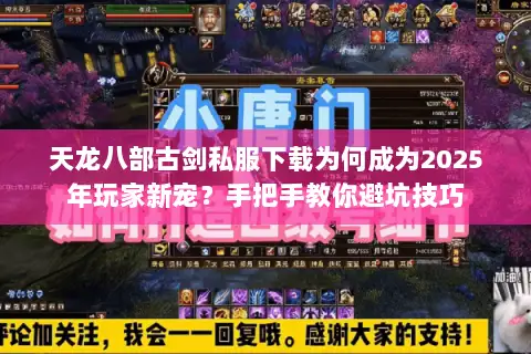 天龙八部古剑私服下载为何成为2025年玩家新宠?手把手教你避坑技巧 天龙八部古剑私服下载为何成为2025年玩家新宠?手把手教你避坑技巧
