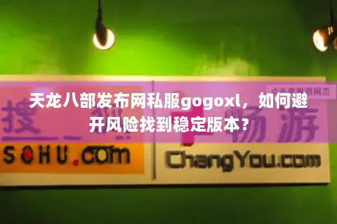 天龙八部发布网私服gogoxl，如何避开风险找到稳定版本？