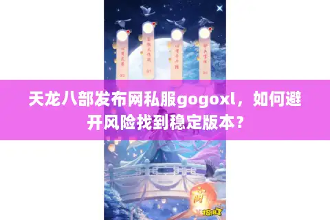 天龙八部发布网私服gogoxl，如何避开风险找到稳定版本？