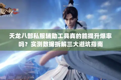 天龙八部私服辅助工具真的能提升爆率吗？实测数据拆解三大避坑指南