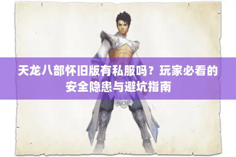 天龙八部怀旧版有私服吗？玩家必看的安全隐患与避坑指南