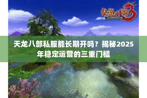 天龙八部私服能长期开吗？揭秘2025年稳定运营的三重门槛