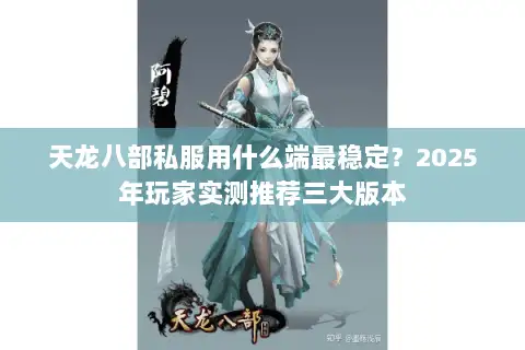 天龙八部私服用什么端最稳定？2025年玩家实测推荐三大版本