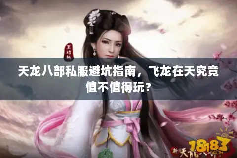 天龙八部私服避坑指南,飞龙在天究竟值不值得玩? 天龙八部私服避坑指南,飞龙在天究竟值不值得玩?