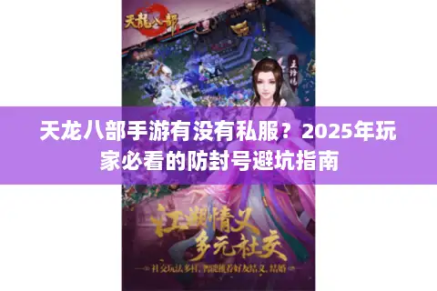 天龙八部手游有没有私服?2025年玩家必看的防封号避坑指南 天龙八部手游有没有私服?2025年玩家必看的防封号避坑指南