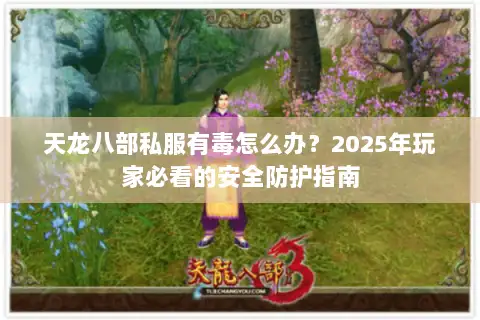 天龙八部私服有毒怎么办?2025年玩家必看的安全防护指南 天龙八部私服有毒怎么办?2025年玩家必看的安全防护指南