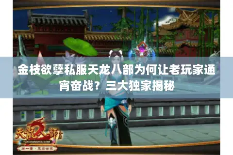 金枝欲孽私服天龙八部为何让老玩家通宵奋战?三大独家揭秘 金枝欲孽私服天龙八部为何让老玩家通宵奋战?三大独家揭秘