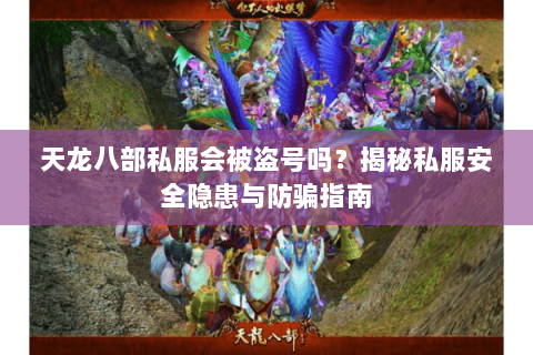 天龙八部私服会被盗号吗?揭秘私服安全隐患与防骗指南 天龙八部私服会被盗号吗?揭秘私服安全隐患与防骗指南