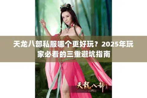 天龙八部私服哪个更好玩?2025年玩家必看的三重避坑指南 天龙八部私服哪个更好玩?2025年玩家必看的三重避坑指南