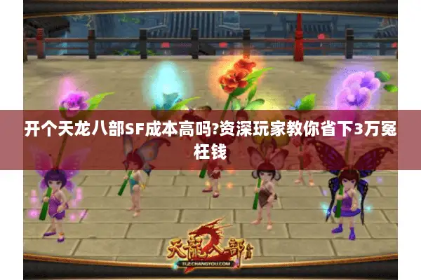 开个天龙八部SF成本高吗?资深玩家教你省下3万冤枉钱 开个天龙八部SF成本高吗?资深玩家教你省下3万冤枉钱