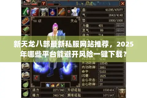 新天龙八部最新私服网站推荐,2025年哪些平台能避开风险一键下载? 新天龙八部最新私服网站推荐,2025年哪些平台能避开风险一键下载?