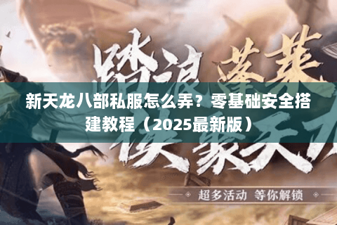 新天龙八部私服怎么弄？零基础安全搭建教程（2025最新版）