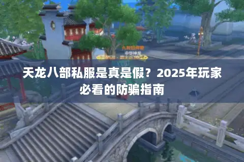 天龙八部私服是真是假？2025年玩家必看的防骗指南
