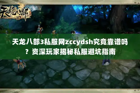 天龙八部3私服网zccydsh究竟靠谱吗？资深玩家揭秘私服避坑指南