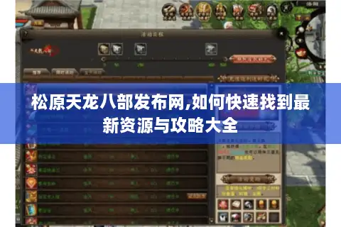 松原天龙八部发布网,如何快速找到最新资源与攻略大全 松原天龙八部发布网,如何快速找到最新资源与攻略大全
