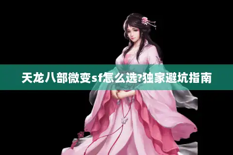 天龙八部微变sf怎么选?独家避坑指南