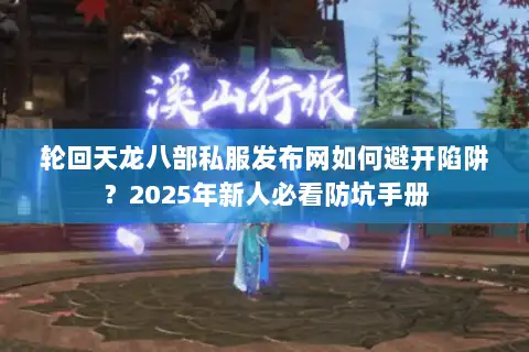 轮回天龙八部私服发布网如何避开陷阱?2025年新人必看防坑手册 轮回天龙八部私服发布网如何避开陷阱?2025年新人必看防坑手册