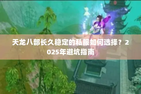 天龙八部长久稳定的私服如何选择?2025年避坑指南 天龙八部长久稳定的私服如何选择?2025年避坑指南