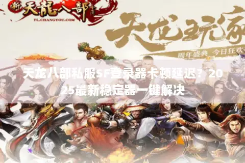 天龙八部私服SF登录器卡顿延迟?2025最新稳定器一键解决 天龙八部私服SF登录器卡顿延迟?2025最新稳定器一键解决