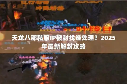 天龙八部私服IP被封找谁处理?2025年最新解封攻略 天龙八部私服IP被封找谁处理?2025年最新解封攻略