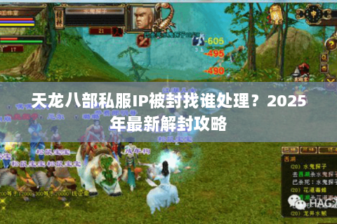 天龙八部私服IP被封找谁处理?2025年最新解封攻略 天龙八部私服IP被封找谁处理?2025年最新解封攻略
