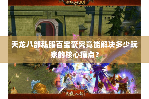 天龙八部私服百宝囊究竟能解决多少玩家的核心痛点？