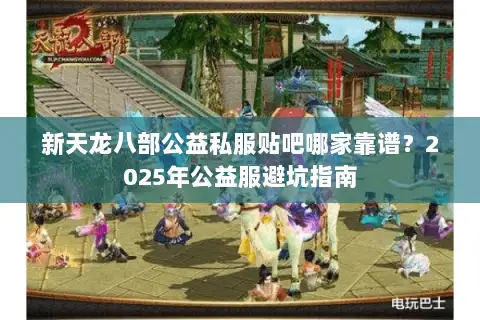 新天龙八部公益私服贴吧哪家靠谱？2025年公益服避坑指南