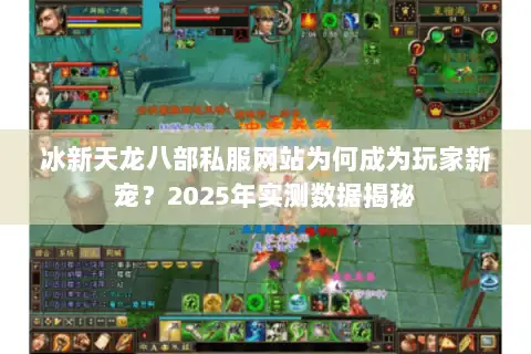 冰新天龙八部私服网站为何成为玩家新宠？2025年实测数据揭秘