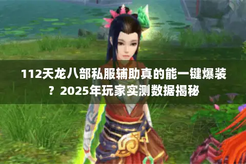 112天龙八部私服辅助真的能一键爆装?2025年玩家实测数据揭秘 112天龙八部私服辅助真的能一键爆装?2025年玩家实测数据揭秘