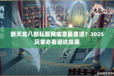 新天龙八部私服网哪家最靠谱？2025玩家必看避坑指南